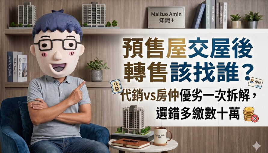 預售屋交屋後轉售該找誰？代銷vs房仲優劣一次拆解，選錯多繳數十萬
