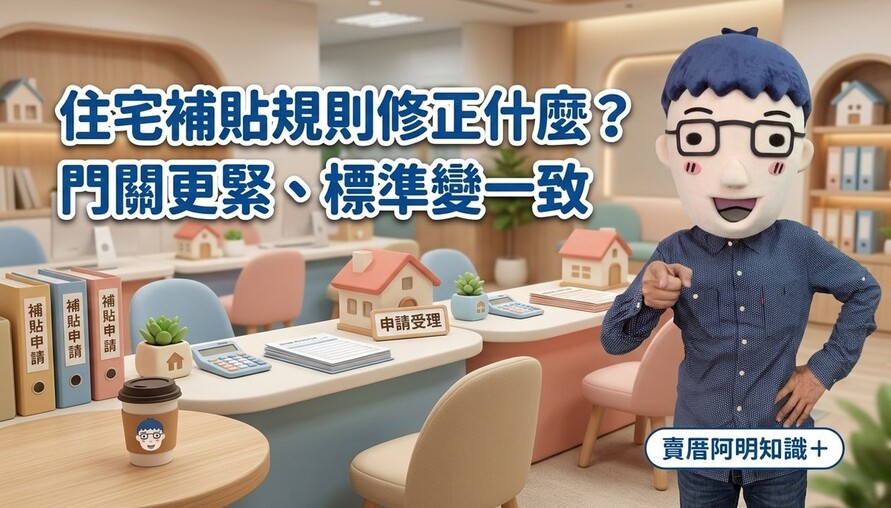 住宅補貼規則修正什麼？賣厝阿明：這次不是加碼，是「門關更緊、標準變一致」