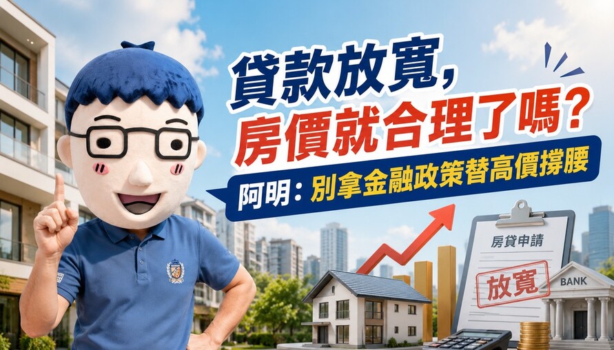 貸款放寬，房價就合理了嗎？阿明：別拿金融政策替高價撐腰