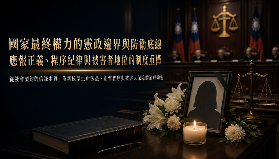 【 國家最終權力的憲政邊界與防衛底線 】應報正義、程序紀律與被害者地位的制度重構；從社會契約的信託本質，重新校準生命法益、正當程序與被害人保障的治理均衡