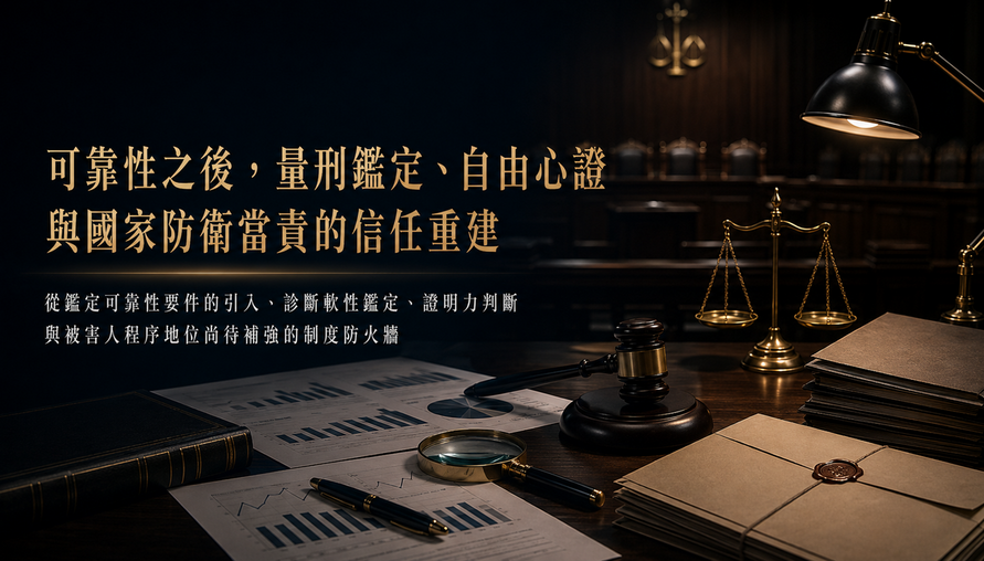 【 可靠性之後量刑鑑定、自由心證與國家防衛當責的信任重建 】從鑑定可靠性要件的引入，診斷軟性鑑定、證明力判斷與被害人程序地位尚待補強的制度防火牆