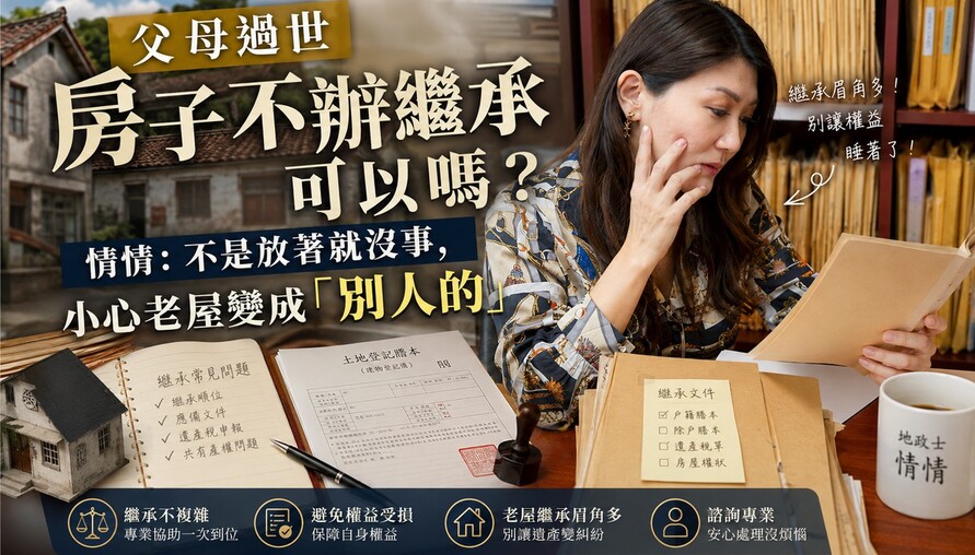 父母過世房子不辦繼承可以嗎？情情：不是放著就沒事，小心老屋變成「別人的」