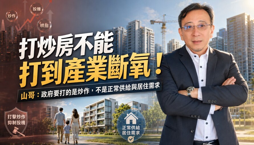 打炒房不能打到產業斷氧！山哥：政府要打的是炒作，不是正常供給與居住需求