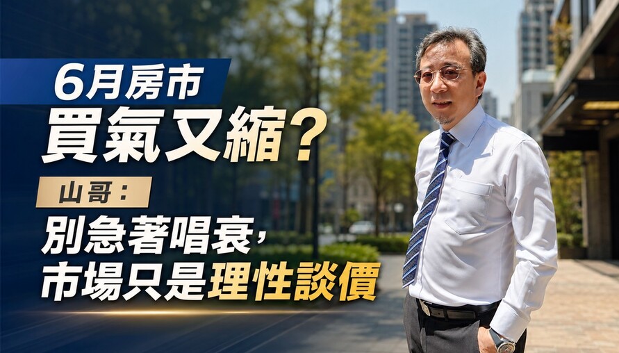 6月房市買氣又縮？山哥：別急著唱衰，市場只是理性談價