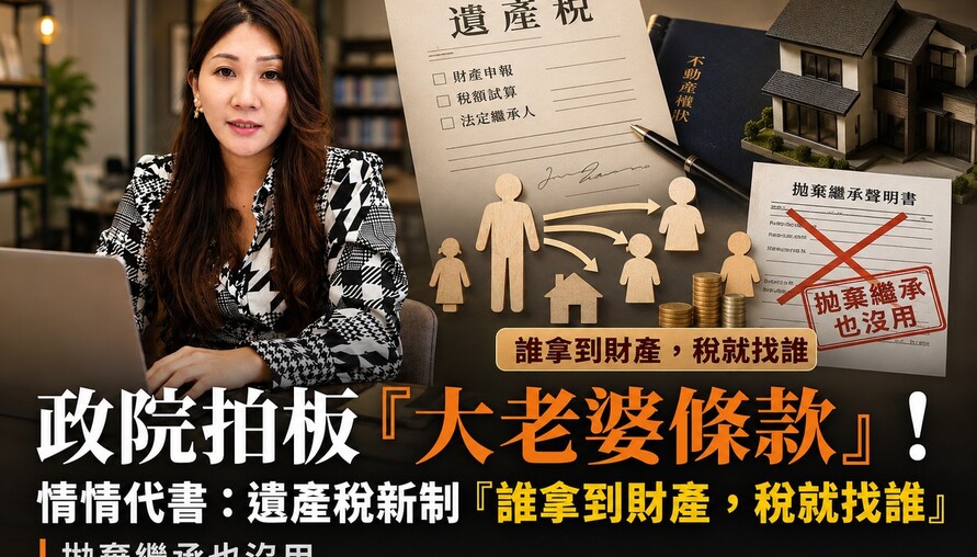 政院拍板「大老婆條款」！情情代書：遺產稅新制「誰拿到財產，稅就找誰」 拋棄繼承也沒用