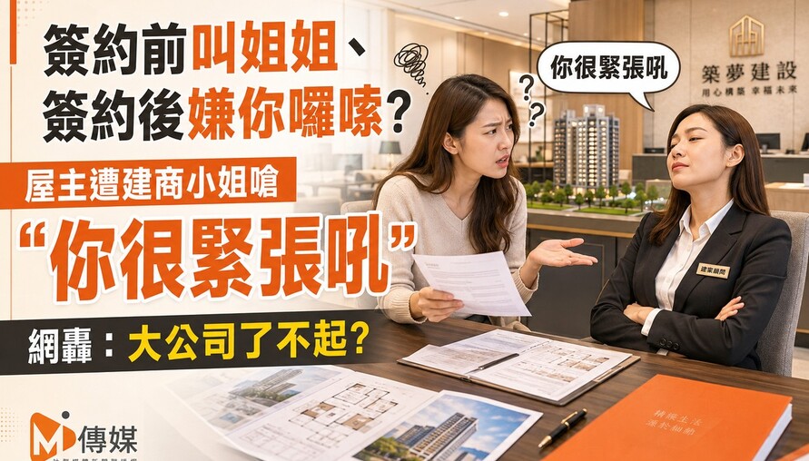 簽約前叫姐姐、簽約後嫌你囉嗦？屋主遭建商小姐嗆「你很緊張吼」 網轟：大公司了不起？