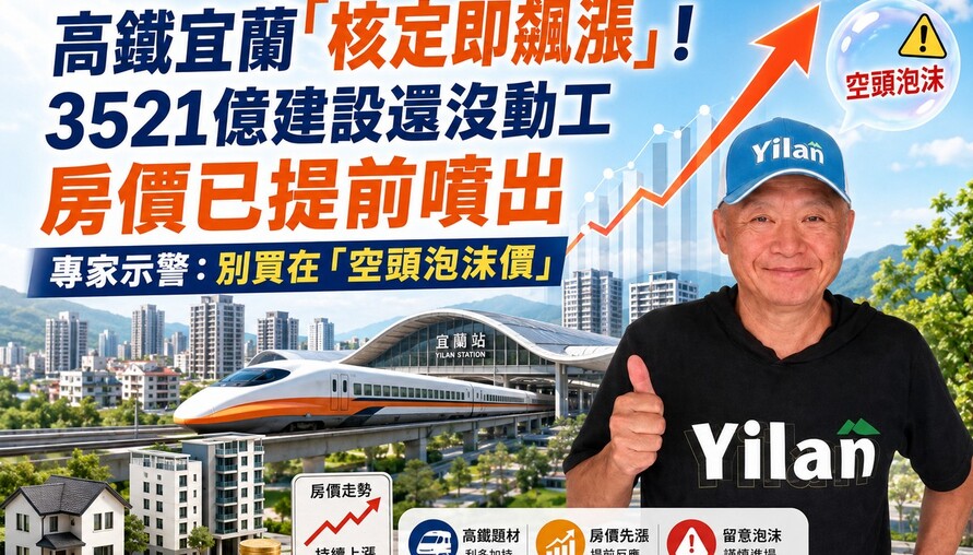 高鐵宜蘭「核定即飆漲」！3521億建設還沒動工 房價已提前噴出 專家示警：別買在「空頭泡沫價」
