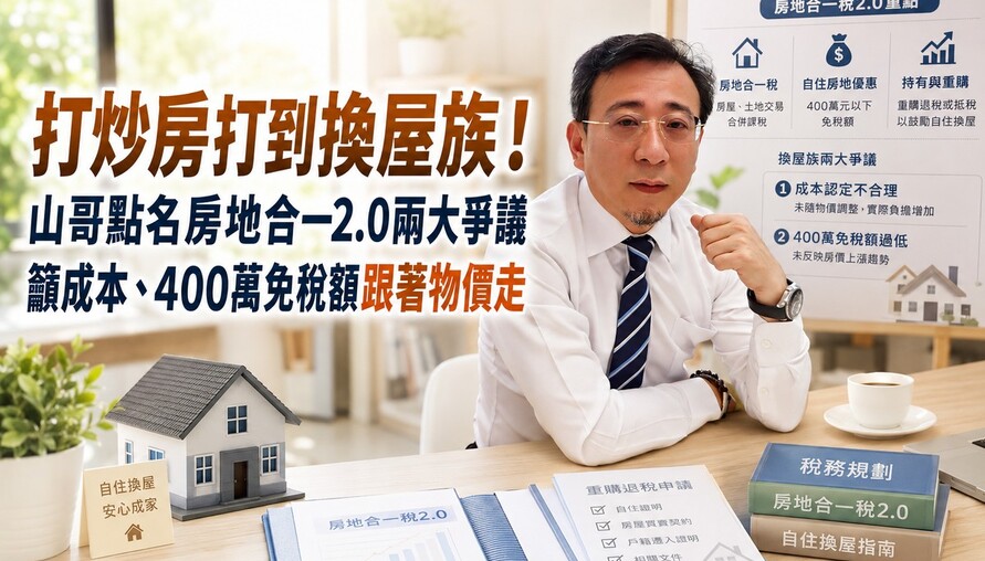 打炒房打到換屋族！山哥點名房地合一2.0兩大爭議　籲成本、400萬免稅額跟著物價走