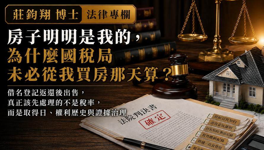【 房子拿回來了，取得日卻未必跟著回到過去 】借名登記不動產出售前，真正應該治理的不是稅率，而是權利歷史、證據能力與稅務認定