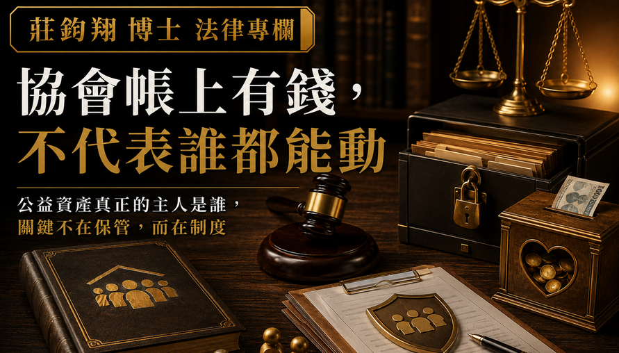 【協會帳上有錢，不代表誰都能動：公益資產真正的主人是誰？】從會費、捐款到重大不動產，社會團體最容易失守的不是金流，而是把公共財產誤當成個人資源