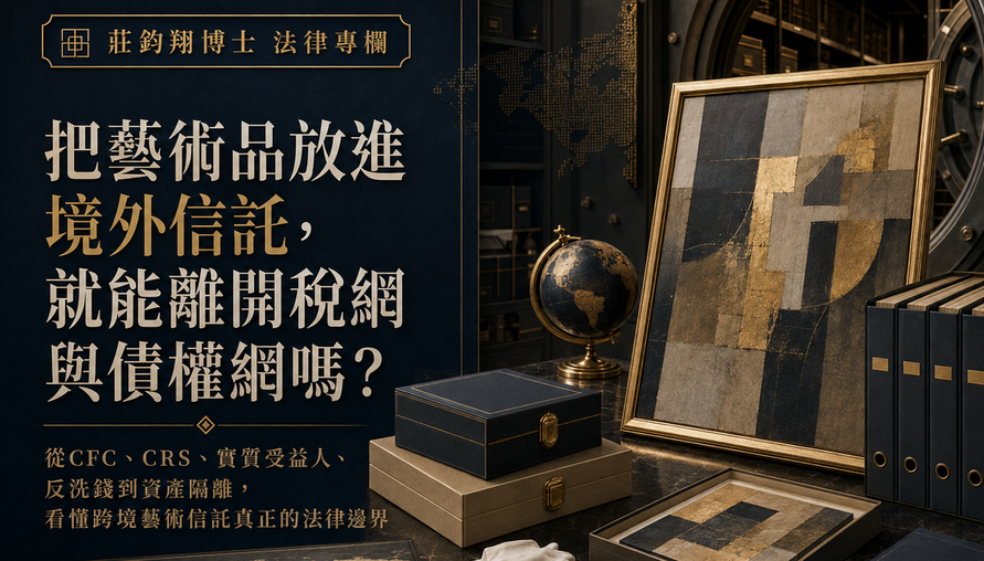 把藝術品放進境外信託，就能離開稅網與債權網嗎？ 從CFC、CRS、實質受益人、反洗錢到資產隔離，看懂跨境藝術信託真正的法律邊界