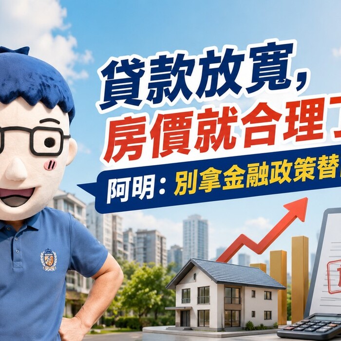 貸款放寬，房價就合理了嗎？阿明：別拿金融政策替高價撐腰