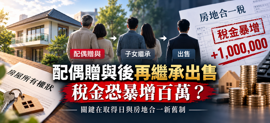 配偶贈與後再繼承出售，稅金暴增百萬？專家拆解「重稅陷阱」關鍵