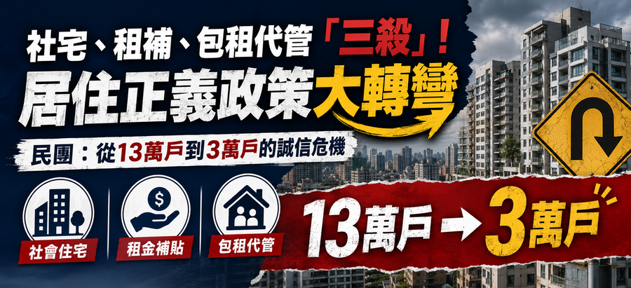 社宅、租補、包租代管「三殺」！居住正義政策大轉彎 民團：從13萬戶到3萬戶的誠信危機